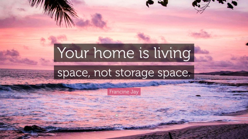 Francine Jay Quote: “Your home is living space, not storage space.”