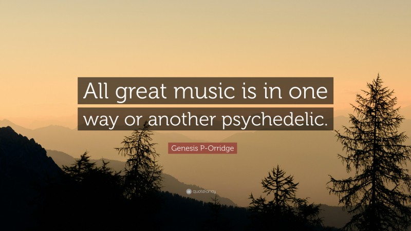 Genesis P-Orridge Quote: “All great music is in one way or another psychedelic.”