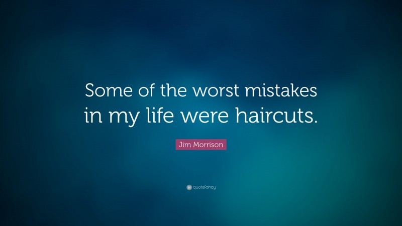 Jim Morrison Quote: “Some of the worst mistakes in my life were haircuts.”