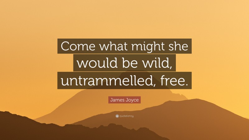 James Joyce Quote: “Come what might she would be wild, untrammelled, free.”