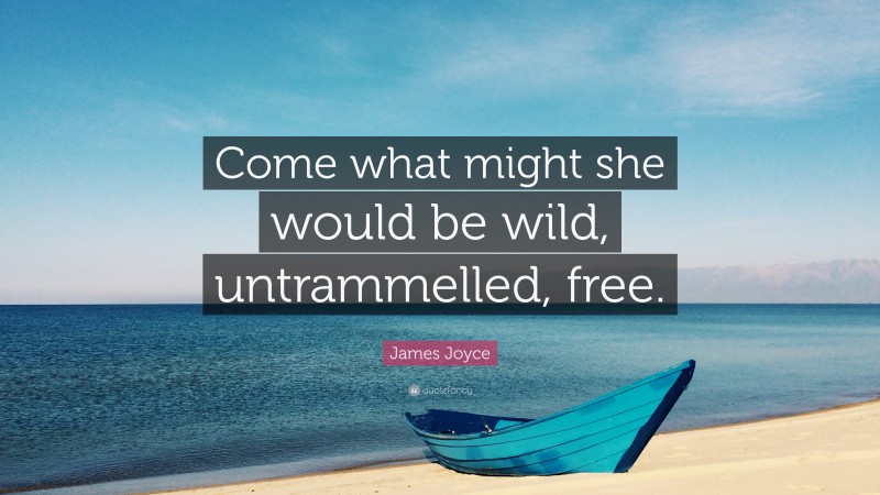 James Joyce Quote: “Come what might she would be wild, untrammelled, free.”