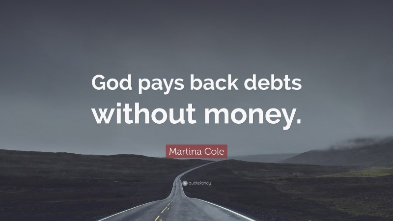 Martina Cole Quote: “God pays back debts without money.”