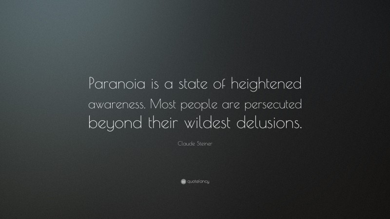 Claude Steiner Quote: “Paranoia is a state of heightened awareness. Most people are persecuted beyond their wildest delusions.”