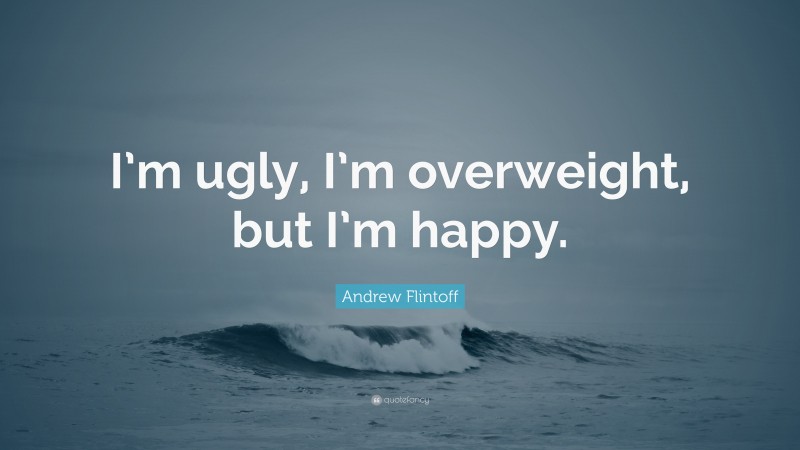 Andrew Flintoff Quote: “I’m ugly, I’m overweight, but I’m happy.”