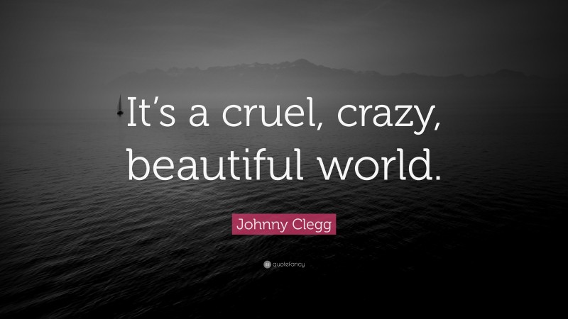 Johnny Clegg Quote: “It’s a cruel, crazy, beautiful world.”