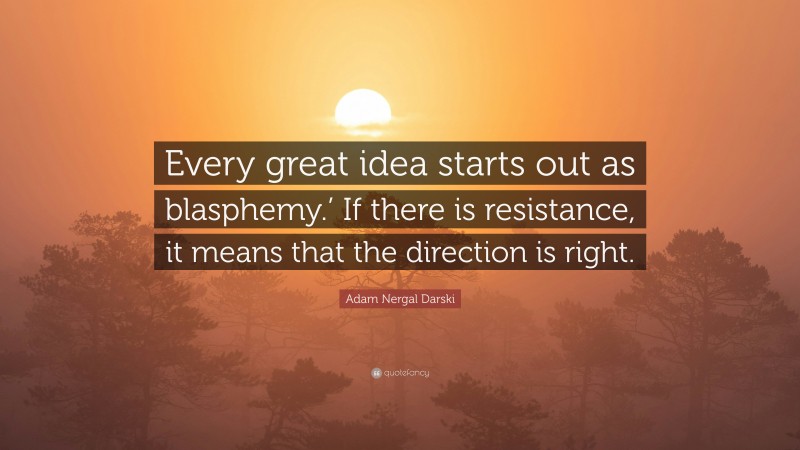 Adam Nergal Darski Quote: “Every great idea starts out as blasphemy.’ If there is resistance, it means that the direction is right.”