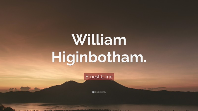 Ernest Cline Quote: “William Higinbotham.”