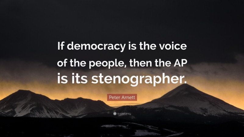 Peter Arnett Quote: “If democracy is the voice of the people, then the AP is its stenographer.”