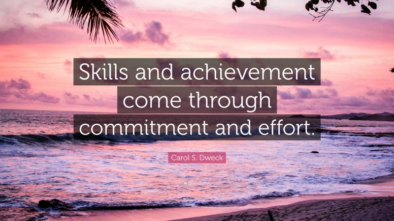 Carol S. Dweck Quote: “Skills and achievement come through commitment and effort.”