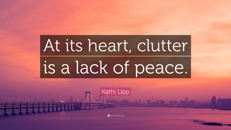 Kathi Lipp Quote: “At its heart, clutter is a lack of peace.”