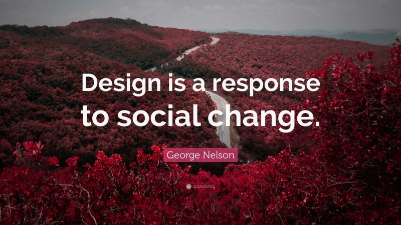 George Nelson Quote: “Design is a response to social change.”