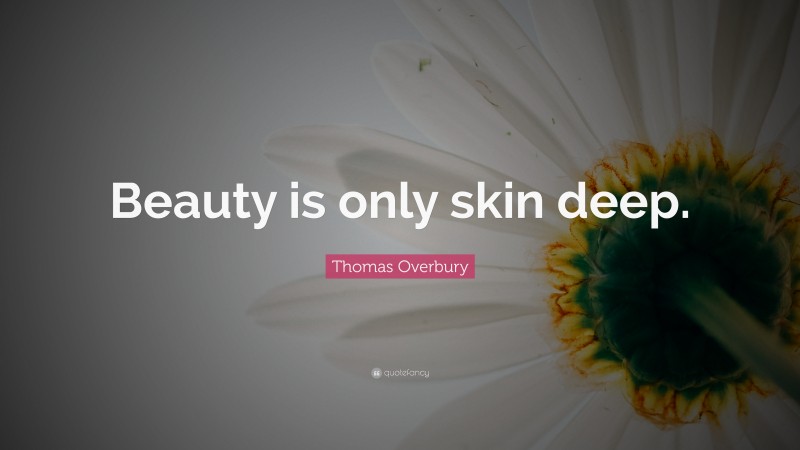 Thomas Overbury Quote: “Beauty is only skin deep.”
