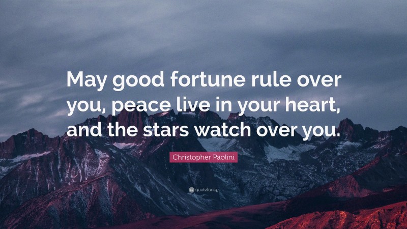 Christopher Paolini Quote: “May good fortune rule over you, peace live in your heart, and the stars watch over you.”