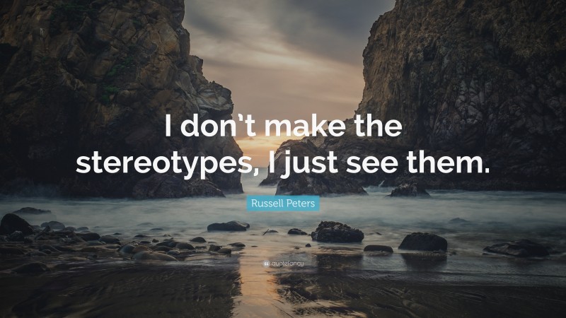 Russell Peters Quote: “I don’t make the stereotypes, I just see them.”
