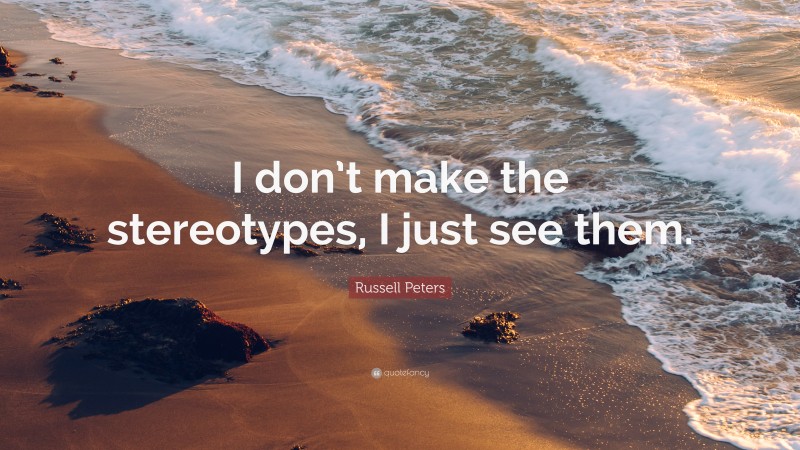 Russell Peters Quote: “I don’t make the stereotypes, I just see them.”