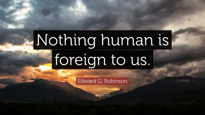 Edward G. Robinson Quote: “Nothing human is foreign to us.”