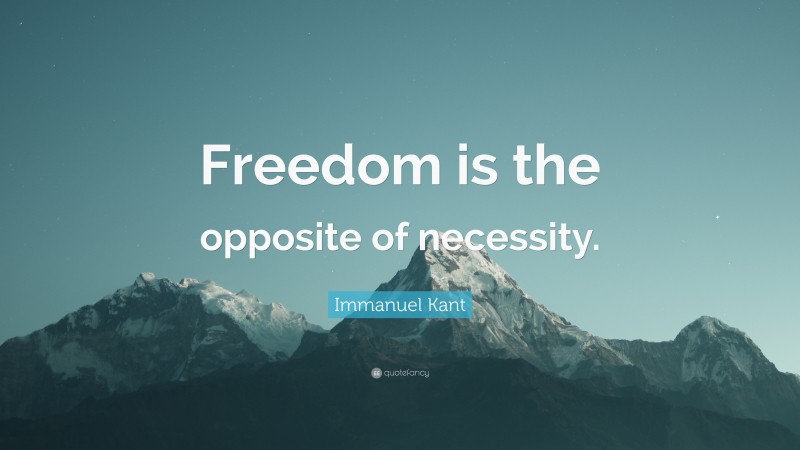 Immanuel Kant Quote: “Freedom is the opposite of necessity.”