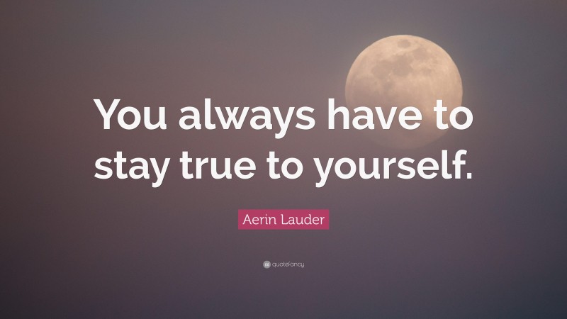 Aerin Lauder Quote: “You always have to stay true to yourself.”