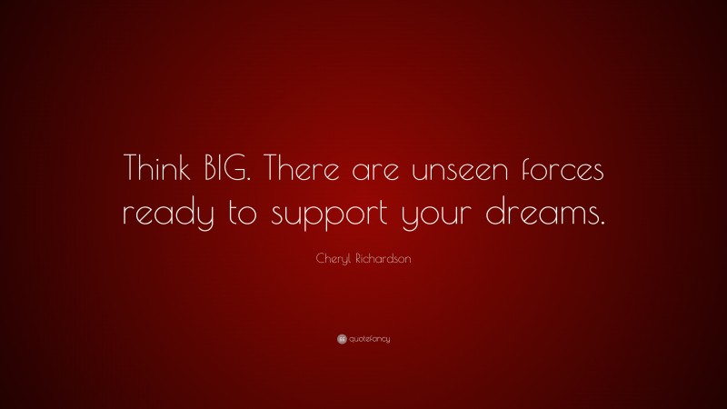 Cheryl Richardson Quote: “Think BIG. There are unseen forces ready to support your dreams.”