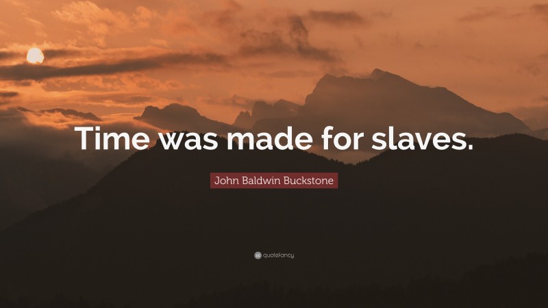 John Baldwin Buckstone Quote: “Time was made for slaves.”
