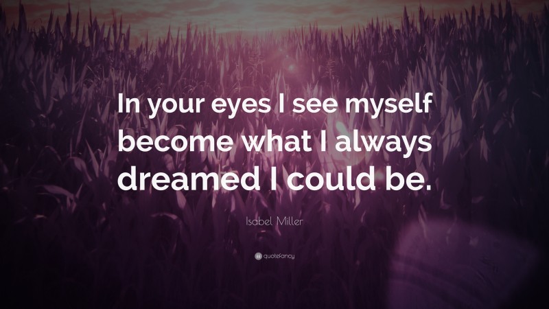 Isabel Miller Quote: “In your eyes I see myself become what I always dreamed I could be.”