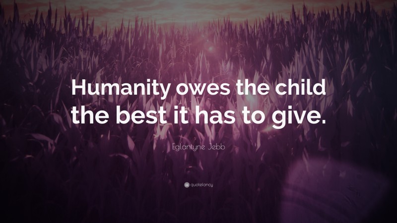 Eglantyne Jebb Quote: “Humanity owes the child the best it has to give.”