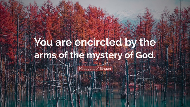 Hildegard of Bingen Quote: “You are encircled by the arms of the mystery of God.”