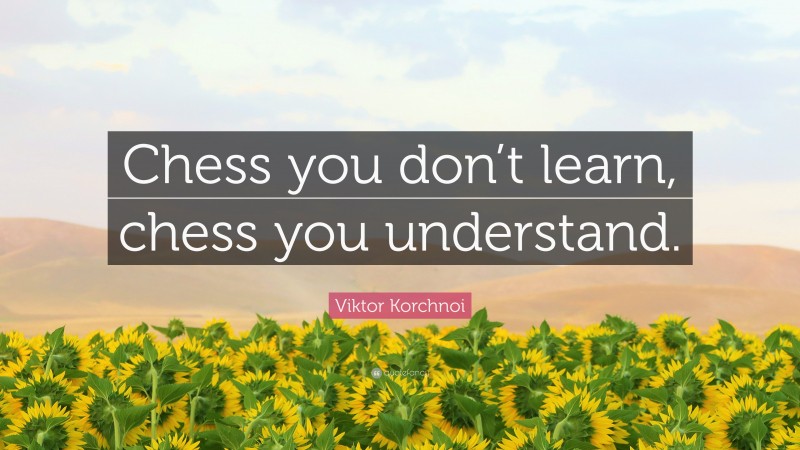 Viktor Korchnoi Quote: “Chess you don’t learn, chess you understand.”