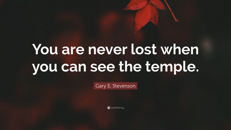 Gary E. Stevenson Quote: “You are never lost when you can see the temple.”