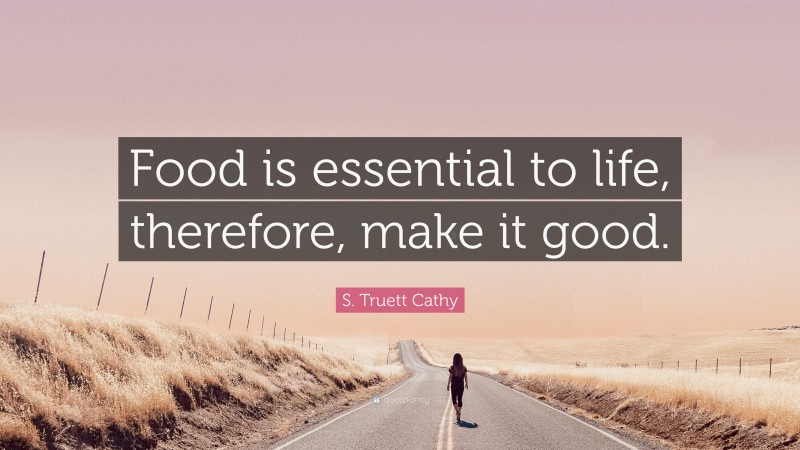S. Truett Cathy Quote: “Food is essential to life, therefore, make it good.”