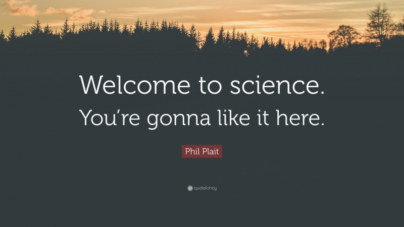 Phil Plait Quote: “Welcome to science. You’re gonna like it here.”