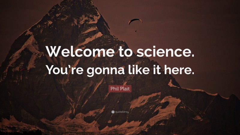 Phil Plait Quote: “Welcome to science. You’re gonna like it here.”
