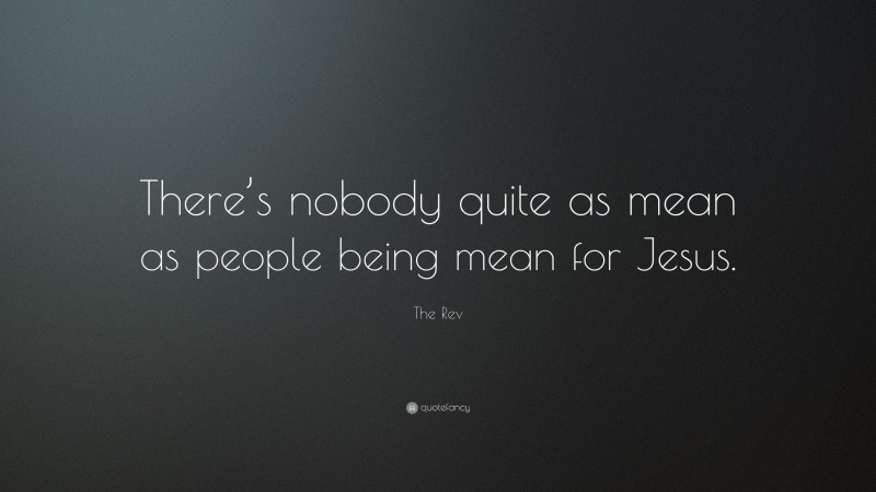The Rev Quote: “There’s nobody quite as mean as people being mean for Jesus.”