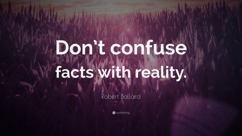 Robert Ballard Quote: “Don’t confuse facts with reality.”