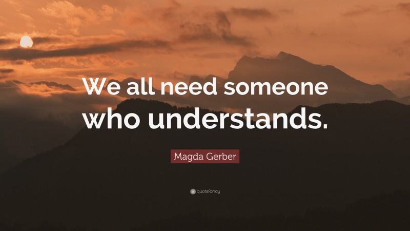 Magda Gerber Quote: “We all need someone who understands.”