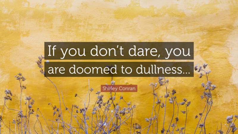 Shirley Conran Quote: “If you don’t dare, you are doomed to dullness...”