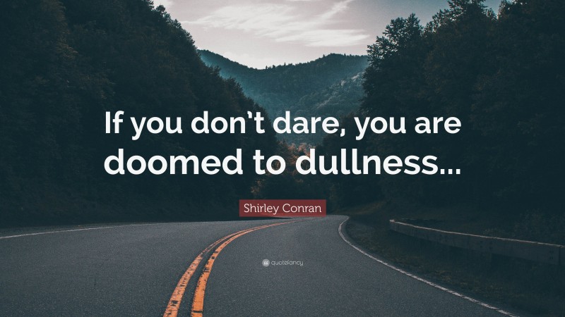 Shirley Conran Quote: “If you don’t dare, you are doomed to dullness...”