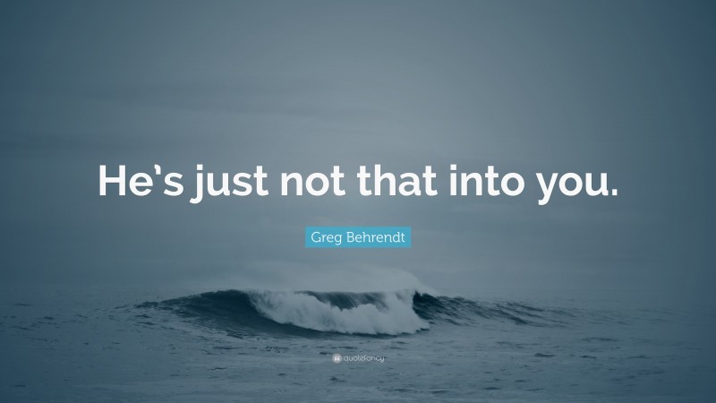 Greg Behrendt Quote: “He’s just not that into you.”