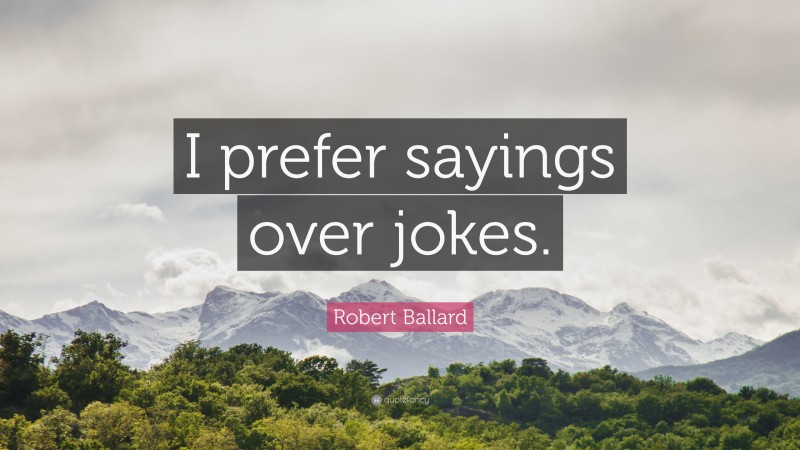 Robert Ballard Quote: “I prefer sayings over jokes.”
