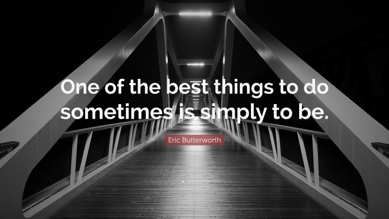 Eric Butterworth Quote: “One of the best things to do sometimes is simply to be.”