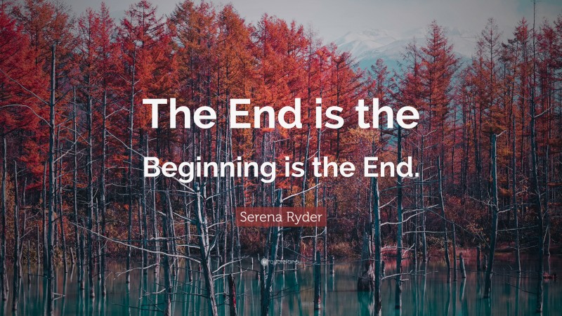 Serena Ryder Quote: “The End is the Beginning is the End.”