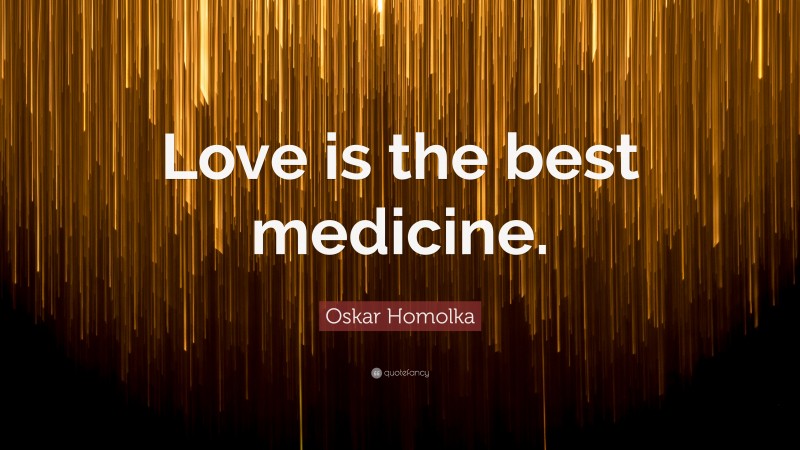 Oskar Homolka Quote: “Love is the best medicine.”