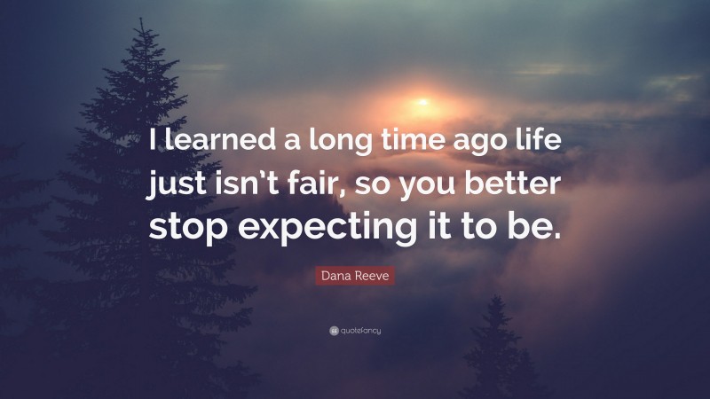 Dana Reeve Quote: “I learned a long time ago life just isn’t fair, so you better stop expecting it to be.”