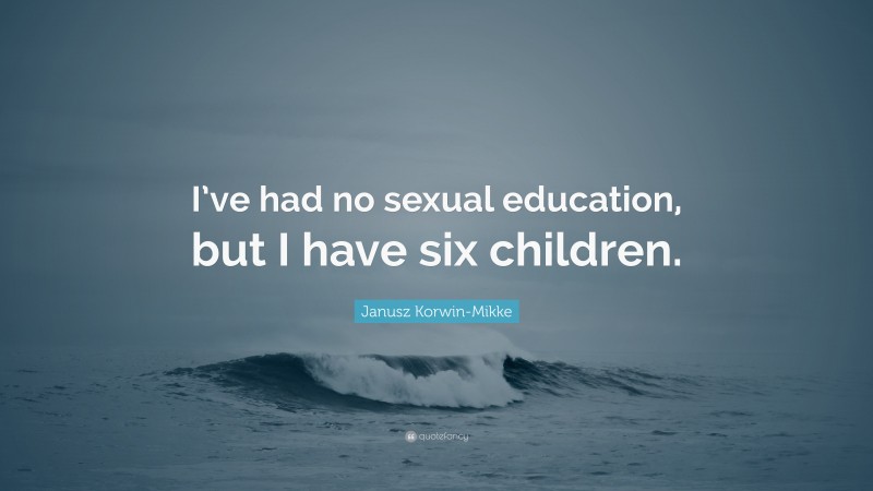 Janusz Korwin-Mikke Quote: “I’ve had no sexual education, but I have six children.”
