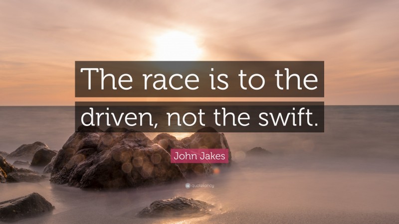 John Jakes Quote: “The race is to the driven, not the swift.”