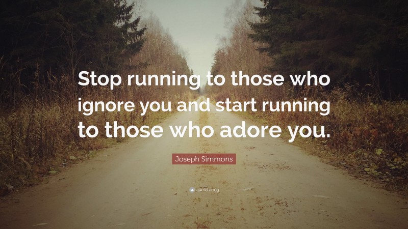 Joseph Simmons Quote: “Stop running to those who ignore you and start running to those who adore you.”