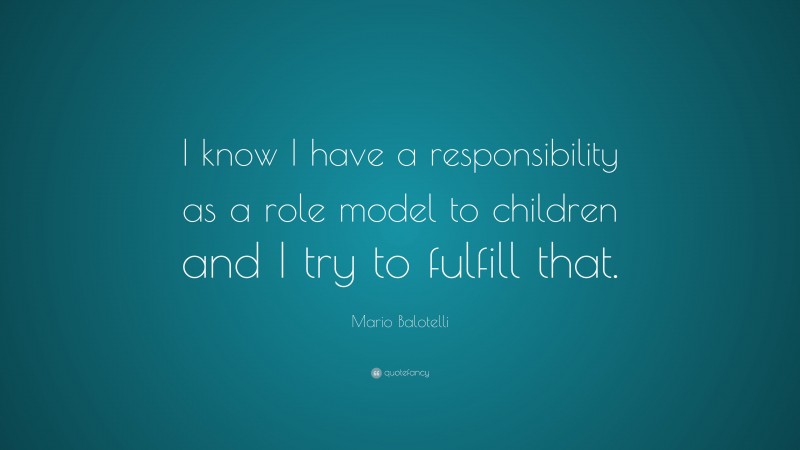 Mario Balotelli Quote: “I know I have a responsibility as a role model to children and I try to fulfill that.”
