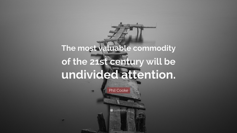 Phil Cooke Quote: “The most valuable commodity of the 21st century will be undivided attention.”