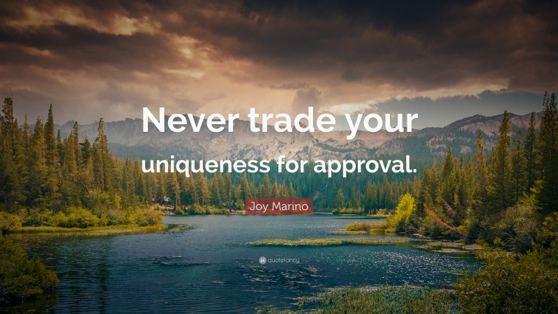 Joy Marino Quote: “Never trade your uniqueness for approval.”