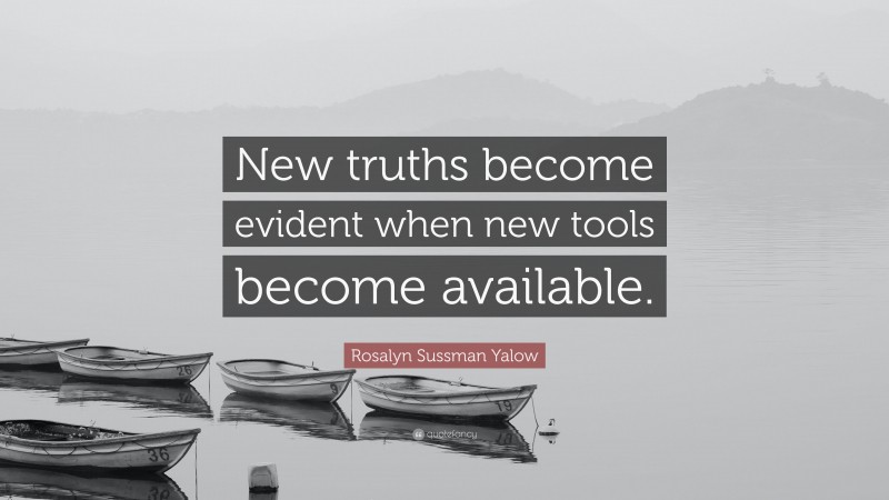 Rosalyn Sussman Yalow Quote: “New truths become evident when new tools become available.”